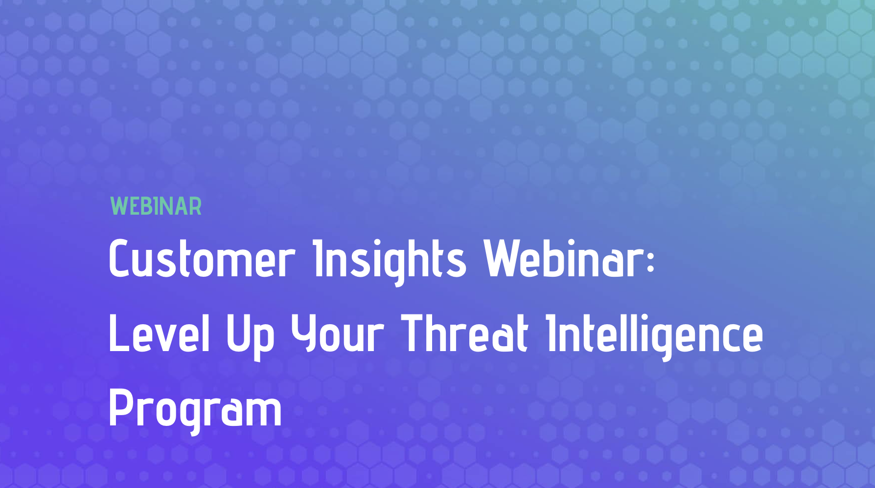 Customer Insights Webinar: Level Up Your Threat Intelligence Program